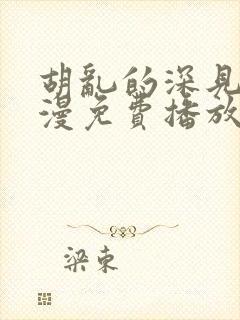 胡乱的深见君动漫免费播放