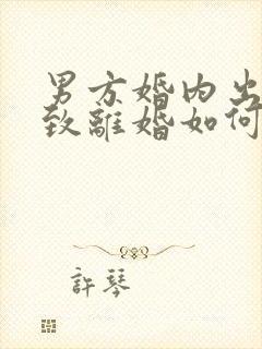 男方婚内出轨导致离婚如何分割财产