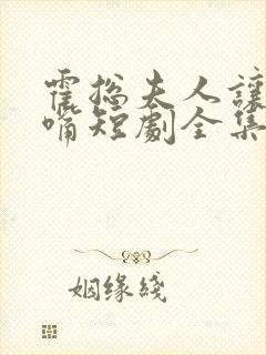 霍总夫人让您闭嘴短剧全集播放