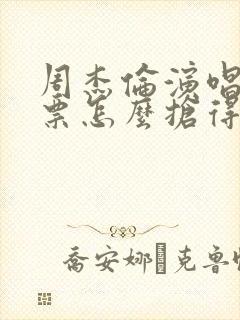 周杰伦演唱会门票怎么抢得到