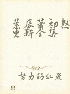 叶辰萧初然最新更新全集