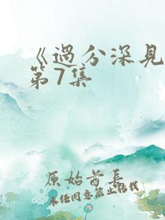 《过分深见君》第7集