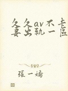 久久av不卡人妻出轨一区二区