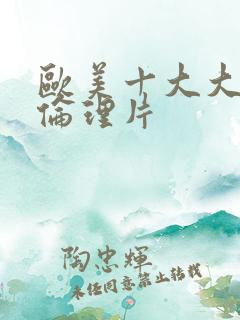 欧美十大大尺度伦理片