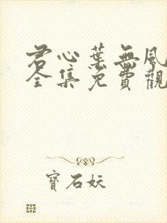 君心叶无风短剧全集免费观看