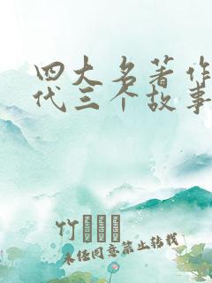 四大名著作者朝代三个故事