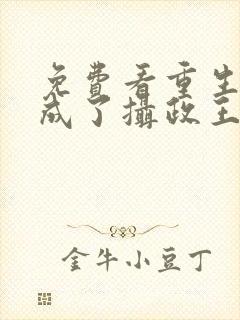 免费看重生后我成了摄政王的掌心宠