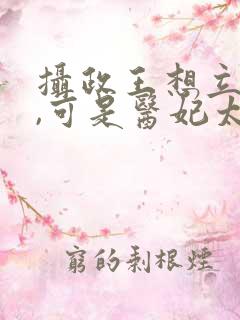 摄政王想立夫纲,可是医妃太狂视频