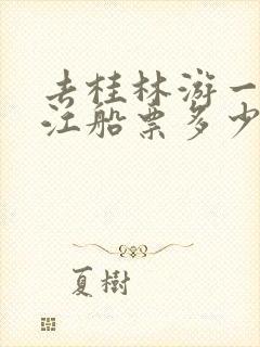 去桂林游一趟漓江船票多少钱