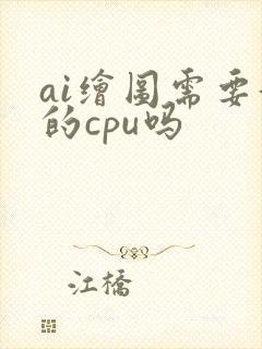 ai绘图需要好的cpu吗