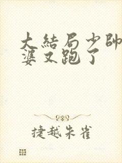 大结局少帅你老婆又跑了