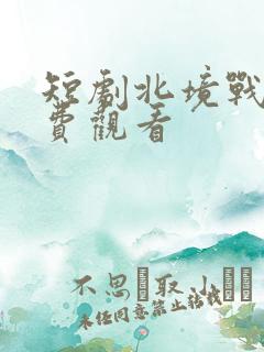 短剧北境战神免费观看