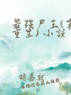 最强尸王(末世重生) 小说