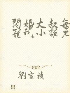 闪婚大叔每天狂宠我小说免费阅读