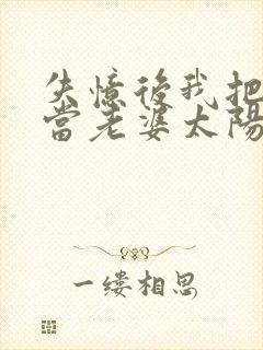 失忆后我把我哥当老婆太阳了