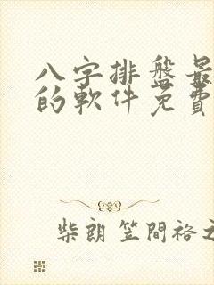 八字排盘最准确的软件免费