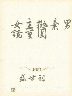 女主抛弃男主破镜重圆