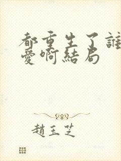 都重生了谁谈恋爱啊结局