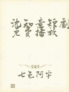 沈知意短剧全部免费播放