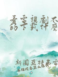 看电视剧不收费的下载什么软件