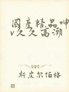 国产精品呻吟av久久高潮