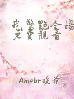 我惊艳全场短剧免费观看