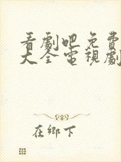 看剧吧免费追剧大全电视剧网站影视大全