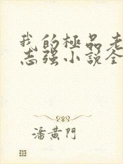 我的极品老婆方志强小说全文免费阅读全文