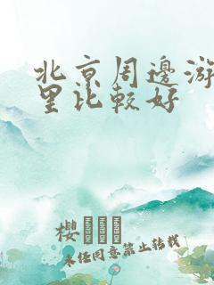 北京周边游去哪里比较好