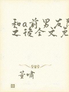 和a前男友闪婚之后全文免费阅读