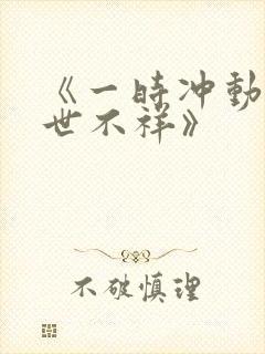 《一时冲动,七世不祥》