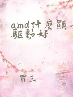 amd什么显卡驱动好