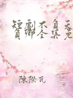 短剧不负天下唯负卿全集免费观看