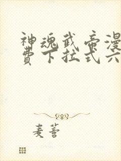 神魂武帝漫画免费下拉式六漫画6漫画六漫画