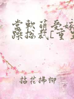 当软萌受嫁给暴躁总裁[重生]全文免费阅读