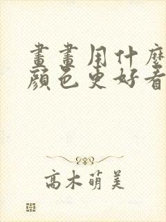 画画用什么笔涂颜色更好看