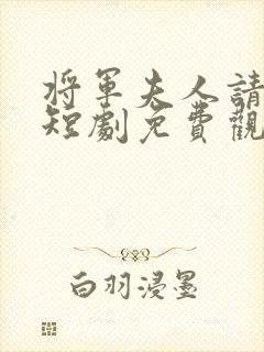 将军夫人请和离短剧免费观看全集