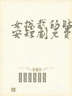 女总裁的贴身保安短剧免费全集高清云