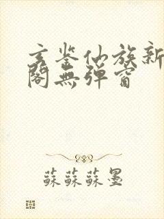 玄鉴仙族新笔趣阁无弹窗