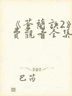 《苍兰诀2》免费观看全集电视剧