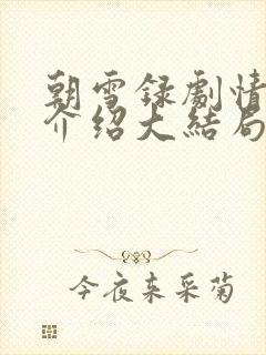 朝雪录剧情分集介绍大结局