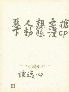 恶人想要抢救一下动态漫cp