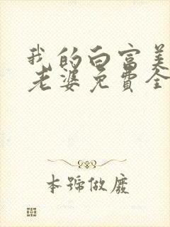 我的白富美总裁老婆免费全文阅读