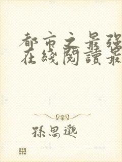 都市之最强狂兵在线阅读最新章节