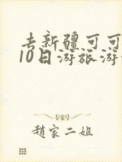 去新疆可可托海10日游旅游游玩路线