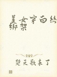 美女穿白丝袜被绑架