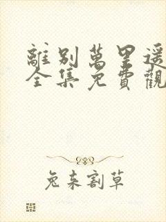 离别万里遥短剧全集免费观看