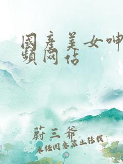 国产美女呻吟视频网站