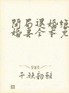 开局退婚绝色未婚妻全本免费阅读