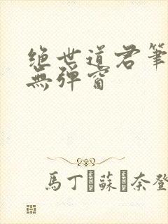 绝世道君笔趣阁无弹窗